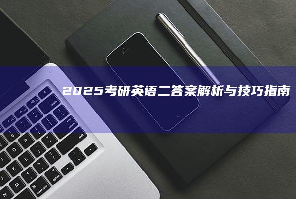 2025考研英语二答案解析与技巧指南